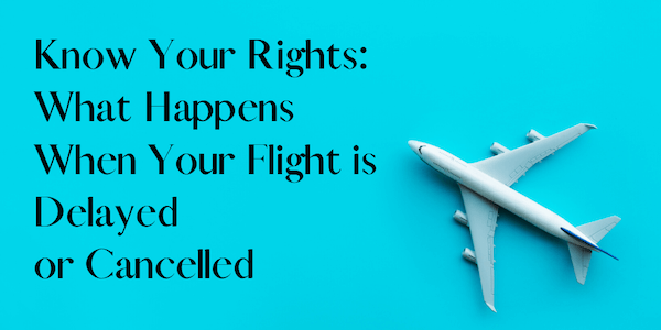 know your rights regarding flight cancelation or delay