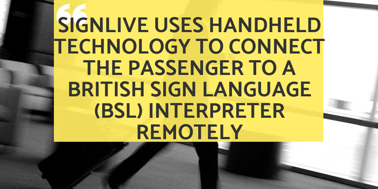 SignLive uses handheld technology to connect the passenger to a (BSL) interpreter remotely 