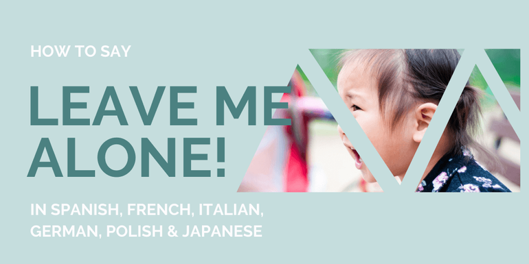 Know how to say Leave me alone! in 6 different languages for if you're feeling threatened 